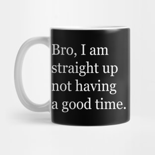 Bro, I am straight up not having a good time Mug